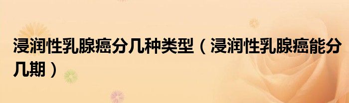 浸潤性乳腺癌分幾種類型(浸潤性乳腺癌能分幾期)