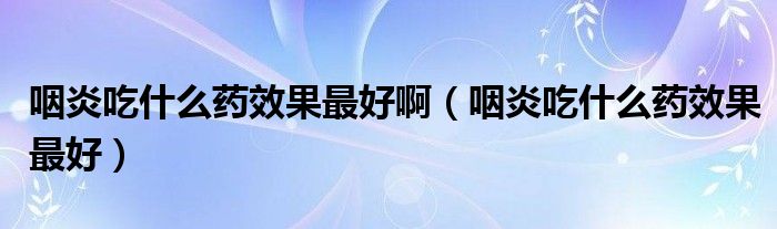 咽炎吃什么藥效果最好?。ㄑ恃壮允裁此幮Ч詈茫?class='thumb lazy' /></a>
		    <header>
		<h2><a  href=