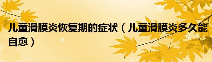兒童滑膜炎恢復期的癥狀(兒童滑膜炎多久能自愈)