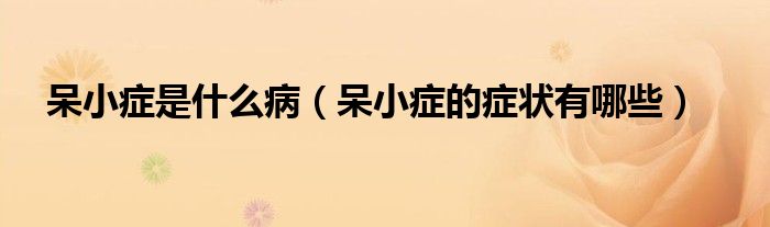 呆小癥是什么?。ù粜“Y的癥狀有哪些）