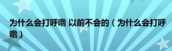 為什么會(huì)打呼嚕 以前不會(huì)的（為什么會(huì)打呼嚕）