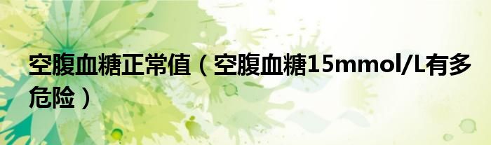 空腹血糖正常值(空腹血糖15mmol/L有多危險)