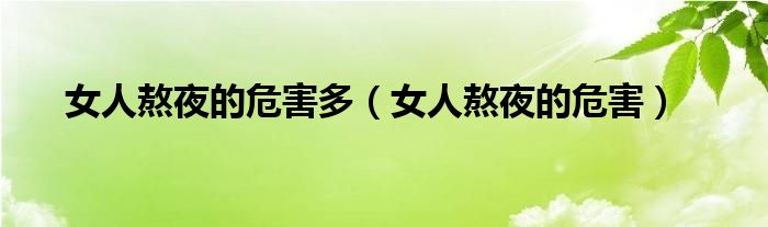 女人熬夜的危害多(女人熬夜的危害)