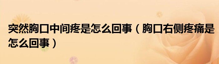 突然胸口中間疼是怎么回事（胸口右側(cè)疼痛是怎么回事）
