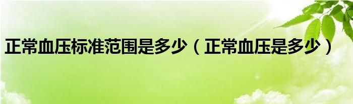 正常血壓標準范圍是多少（正常血壓是多少）