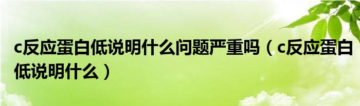 c反應蛋白低說明什么問題嚴重嗎（c反應蛋白低說明什么）