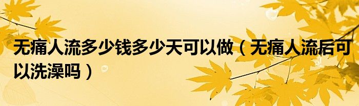 無痛人流多少錢多少天可以做（無痛人流后可以洗澡嗎）