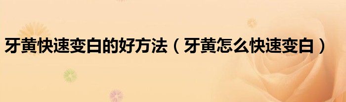 牙黃快速變白的好方法(牙黃怎么快速變白)