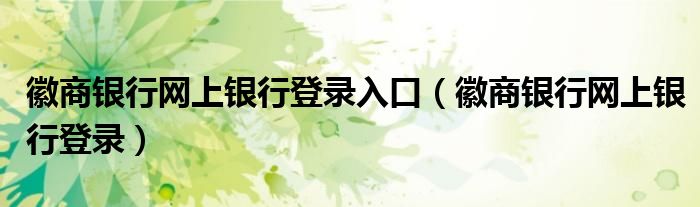 徽商銀行網(wǎng)上銀行登錄入口（徽商銀行網(wǎng)上銀行登錄）