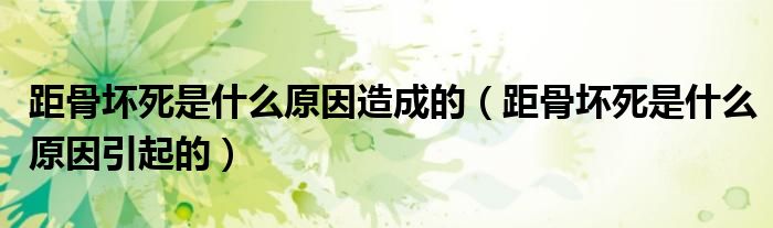 距骨壞死是什么原因造成的（距骨壞死是什么原因引起的）