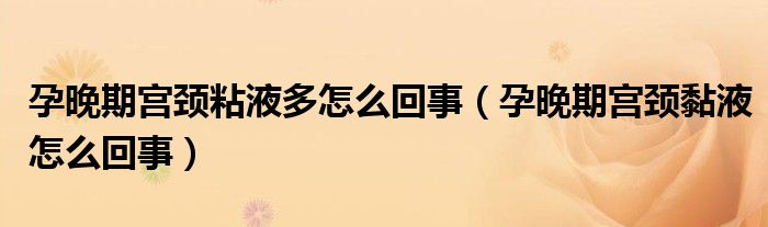 孕晚期宮頸粘液多怎么回事(孕晚期宮頸黏液怎么回事)