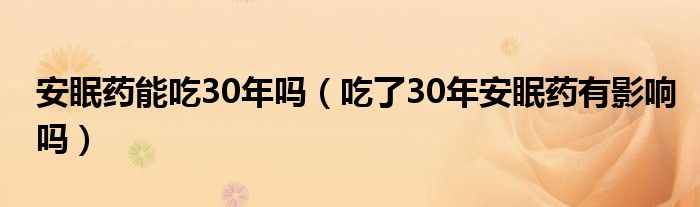 安眠藥能吃30年嗎（吃了30年安眠藥有影響嗎）