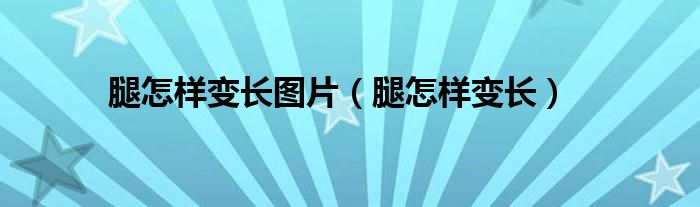 腿怎樣變長圖片（腿怎樣變長）