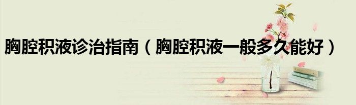 胸腔積液診治指南(胸腔積液一般多久能好)