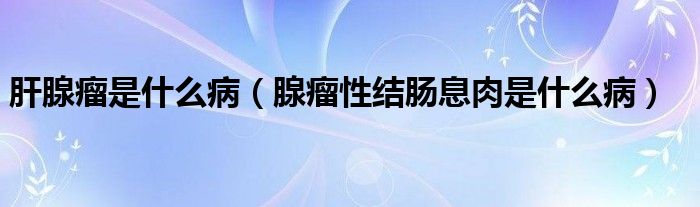 肝腺瘤是什么?。ㄏ倭鲂越Y(jié)腸息肉是什么?。?class='thumb lazy' /></a>
		    <header>
		<h2><a  href=