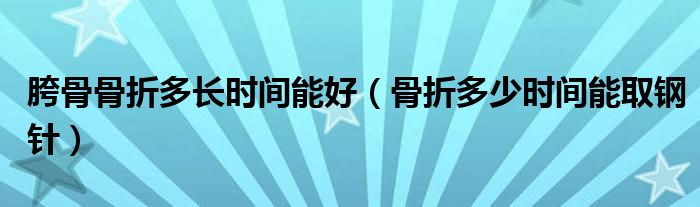 胯骨骨折多長時間能好（骨折多少時間能取鋼針）