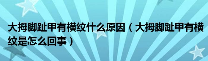大拇腳趾甲有橫紋什么原因(大拇腳趾甲有橫紋是怎么回事)