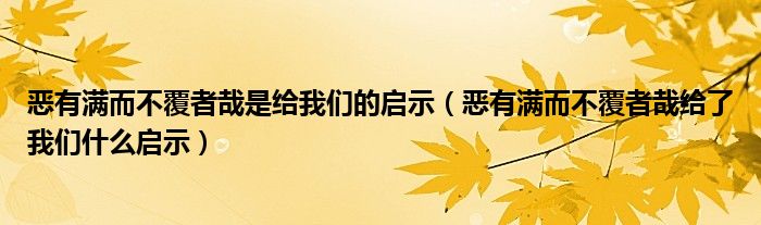 惡有滿而不覆者哉是給我們的啟示（惡有滿而不覆者哉給了我們什么啟示）