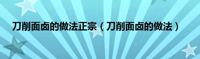 刀削面鹵的做法正宗（刀削面鹵的做法）
