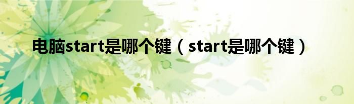 電腦start是哪個鍵（start是哪個鍵）