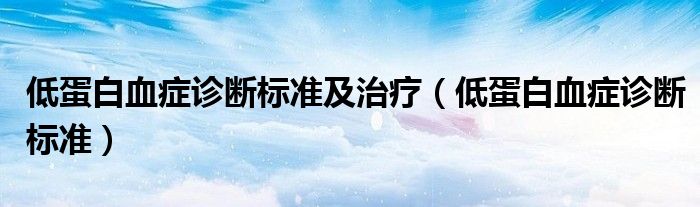 低蛋白血癥診斷標(biāo)準(zhǔn)及治療（低蛋白血癥診斷標(biāo)準(zhǔn)）