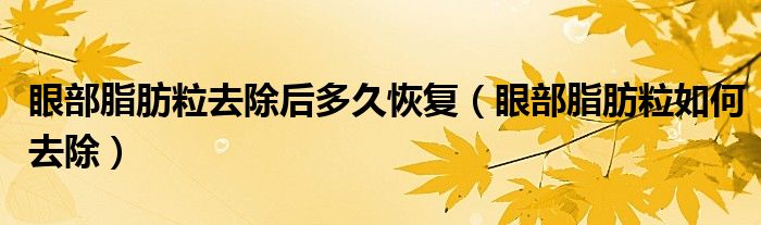 眼部脂肪粒去除后多久恢復(fù)（眼部脂肪粒如何去除）