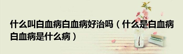 什么叫白血病白血病好治嗎（什么是白血病 白血病是什么?。?class='thumb lazy' /></a>
		    <header>
		<h2><a  href=