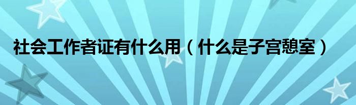 社會工作者證有什么用（什么是子宮憩室）