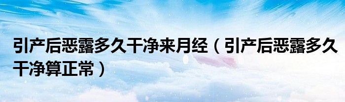 引產(chǎn)后惡露多久干凈來月經(jīng)(引產(chǎn)后惡露多久干凈算正常)