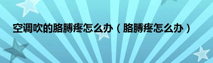 空調吹的胳膊疼怎么辦（胳膊疼怎么辦）