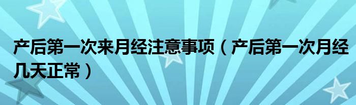 產后第一次來月經注意事項（產后第一次月經幾天正常）
