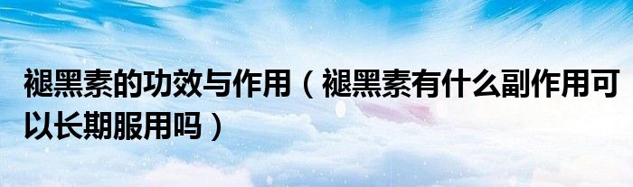 褪黑素的功效與作用（褪黑素有什么副作用可以長(zhǎng)期服用嗎）