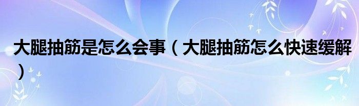 大腿抽筋是怎么會事（大腿抽筋怎么快速緩解）
