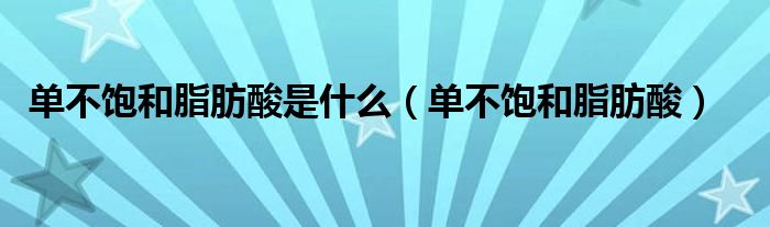單不飽和脂肪酸是什么（單不飽和脂肪酸）
