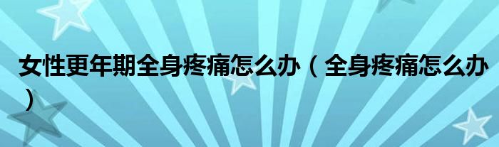 女性更年期全身疼痛怎么辦（全身疼痛怎么辦）