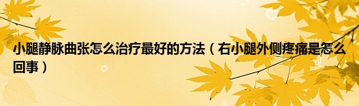 小腿靜脈曲張怎么治療最好的方法(右小腿外側(cè)疼痛是怎么回事)