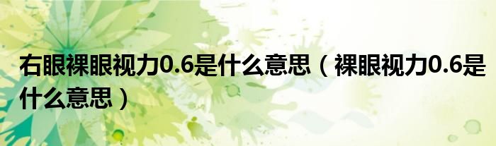 右眼裸眼視力0.6是什么意思(裸眼視力0.6是什么意思)