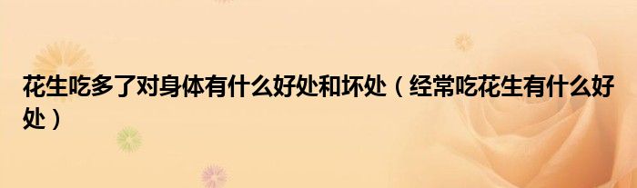 花生吃多了對(duì)身體有什么好處和壞處(經(jīng)常吃花生有什么好處)