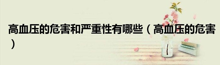 高血壓的危害和嚴重性有哪些（高血壓的危害）