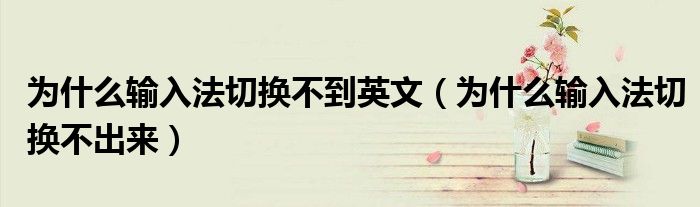 為什么輸入法切換不到英文（為什么輸入法切換不出來）