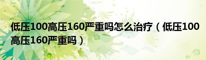 低壓100高壓160嚴(yán)重嗎怎么治療(低壓100高壓160嚴(yán)重嗎)