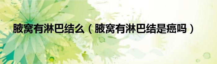 腋窩有淋巴結么（腋窩有淋巴結是癌嗎）