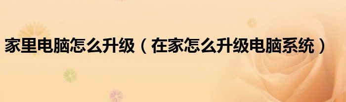 家里電腦怎么升級(jí)（在家怎么升級(jí)電腦系統(tǒng)）
