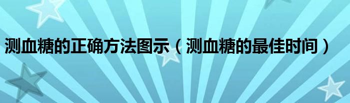 測血糖的正確方法圖示(測血糖的最佳時間)