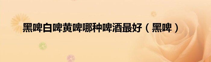 黑啤白啤黃啤哪種啤酒最好（黑?。?class='thumb lazy' /></a>
		    <header>
		<h2><a  href=