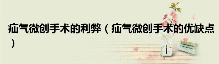 疝氣微創(chuàng)手術(shù)的利弊（疝氣微創(chuàng)手術(shù)的優(yōu)缺點(diǎn)）