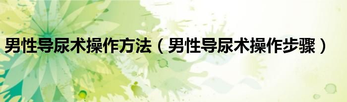 男性導尿術操作方法（男性導尿術操作步驟）