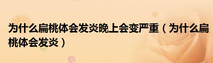 為什么扁桃體會發(fā)炎晚上會變嚴(yán)重(為什么扁桃體會發(fā)炎)