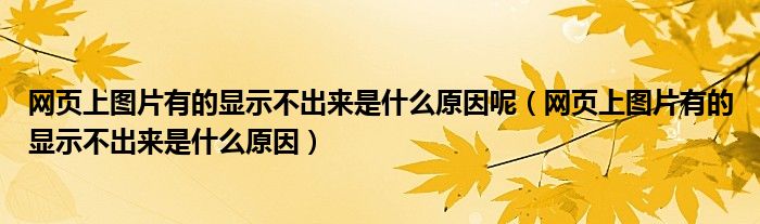 網(wǎng)頁(yè)上圖片有的顯示不出來(lái)是什么原因呢（網(wǎng)頁(yè)上圖片有的顯示不出來(lái)是什么原因）