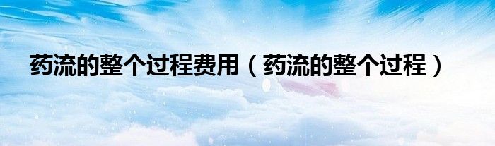 藥流的整個過程費用（藥流的整個過程）